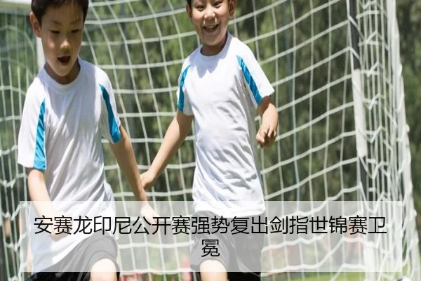 安赛龙印尼公开赛强势复出剑指世锦赛卫冕