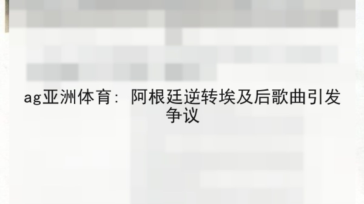 ag亚洲体育: 阿根廷逆转埃及后歌曲引发争议 ag亚洲体育: 阿根廷逆转埃及后歌曲引发争议
