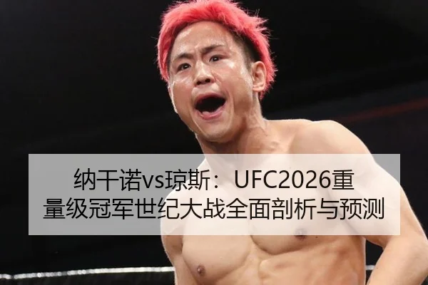 纳干诺vs琼斯：UFC2026重量级冠军世纪大战全面剖析与预测