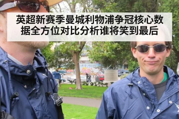 英超新赛季曼城利物浦争冠核心数据全方位对比分析谁将笑到最后