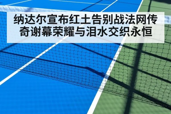 纳达尔宣布红土告别战法网传奇谢幕荣耀与泪水交织永恒