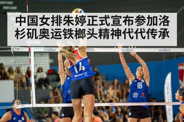 中国女排朱婷正式宣布参加洛杉矶奥运铁榔头精神代代传承